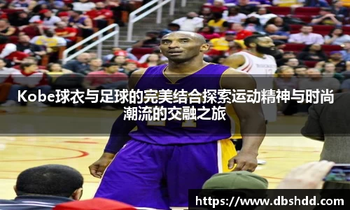 Kobe球衣与足球的完美结合探索运动精神与时尚潮流的交融之旅