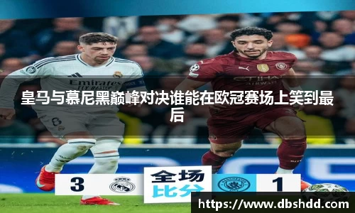 皇马与慕尼黑巅峰对决谁能在欧冠赛场上笑到最后