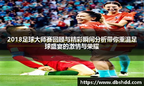 2018足球大师赛回顾与精彩瞬间分析带你重温足球盛宴的激情与荣耀