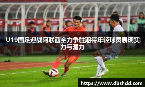 U19国足迎战阿联酋全力争胜期待年轻球员展现实力与潜力